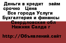 Деньги в кредит,  займ срочно › Цена ­ 1 500 000 - Все города Услуги » Бухгалтерия и финансы   . Свердловская обл.,Нижняя Салда г.